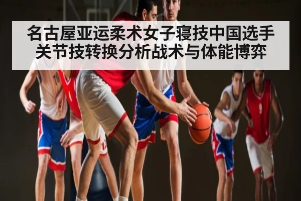 名古屋亚运柔术女子寝技中国选手关节技转换分析战术与体能博弈