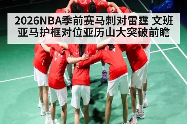 2026NBA季前赛马刺对雷霆 文班亚马护框对位亚历山大突破前瞻